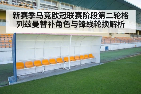 新赛季马竞欧冠联赛阶段第二轮格列兹曼替补角色与锋线轮换解析