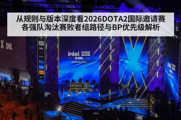 从规则与版本深度看2026DOTA2国际邀请赛各强队淘汰赛败者组路径与BP优先级解析