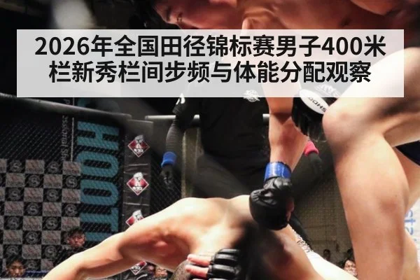 2026年全国田径锦标赛男子400米栏新秀栏间步频与体能分配观察