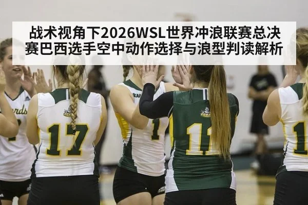 战术视角下2026WSL世界冲浪联赛总决赛巴西选手空中动作选择与浪型判读解析