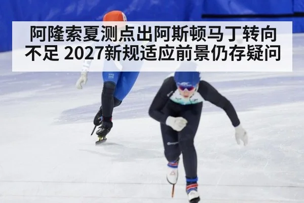 阿隆索夏测点出阿斯顿马丁转向不足 2027新规适应前景仍存疑问