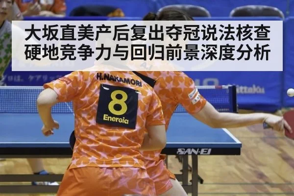 大坂直美产后复出夺冠说法核查 硬地竞争力与回归前景深度分析