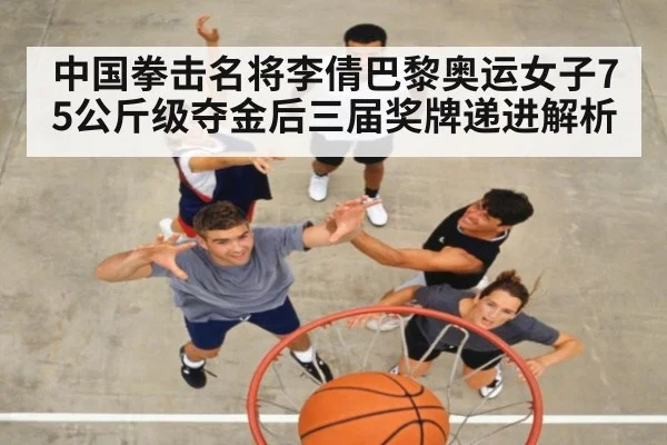 中国拳击名将李倩巴黎奥运女子75公斤级夺金后三届奖牌递进解析